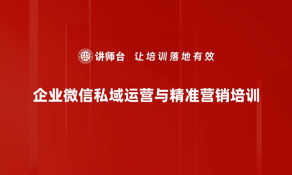 企业微信私域运营与精准营销培训