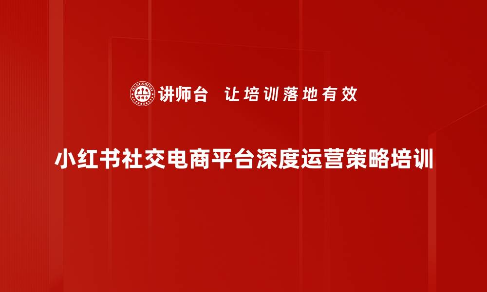 小红书社交电商平台深度运营策略培训