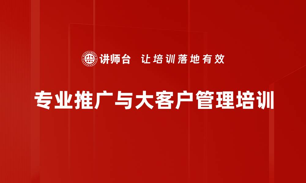 专业推广与大客户管理培训