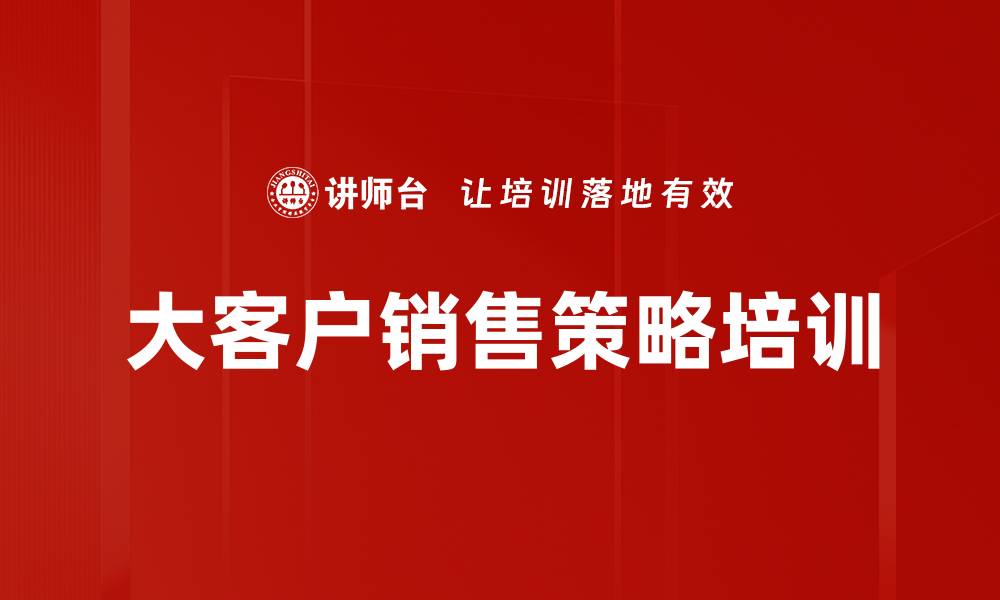 文章提升大客户销售能力的实战课程分析与策略分享的缩略图