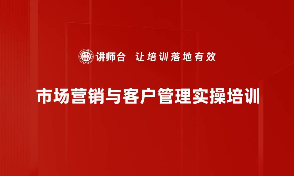 市场营销与客户管理实操培训