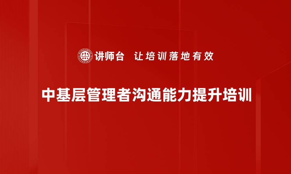 文章提升中基层管理者沟通能力，优化企业绩效与员工满意度的缩略图