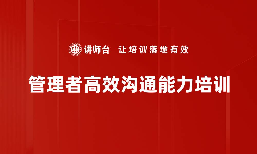 文章提升中基层管理者高效沟通能力课程介绍的缩略图