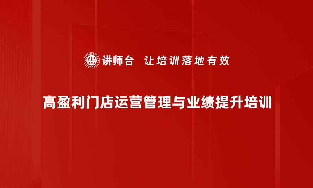 高盈利门店运营管理与业绩提升培训