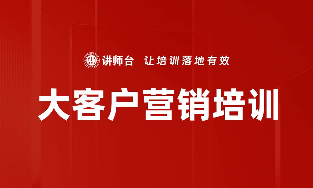 文章大客户深度营销课程，提升销售技巧与客户关系的缩略图