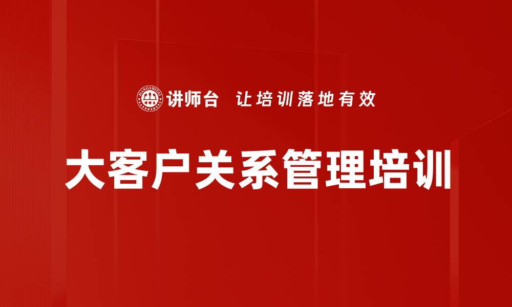 文章大客户关系管理课程助力企业双赢的缩略图