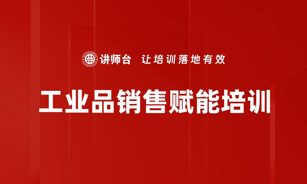 文章工业品销售赋能课程：提升营销技巧与客户关系管理的缩略图