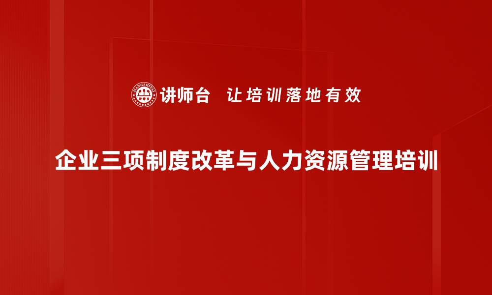 企业三项制度改革与人力资源管理培训