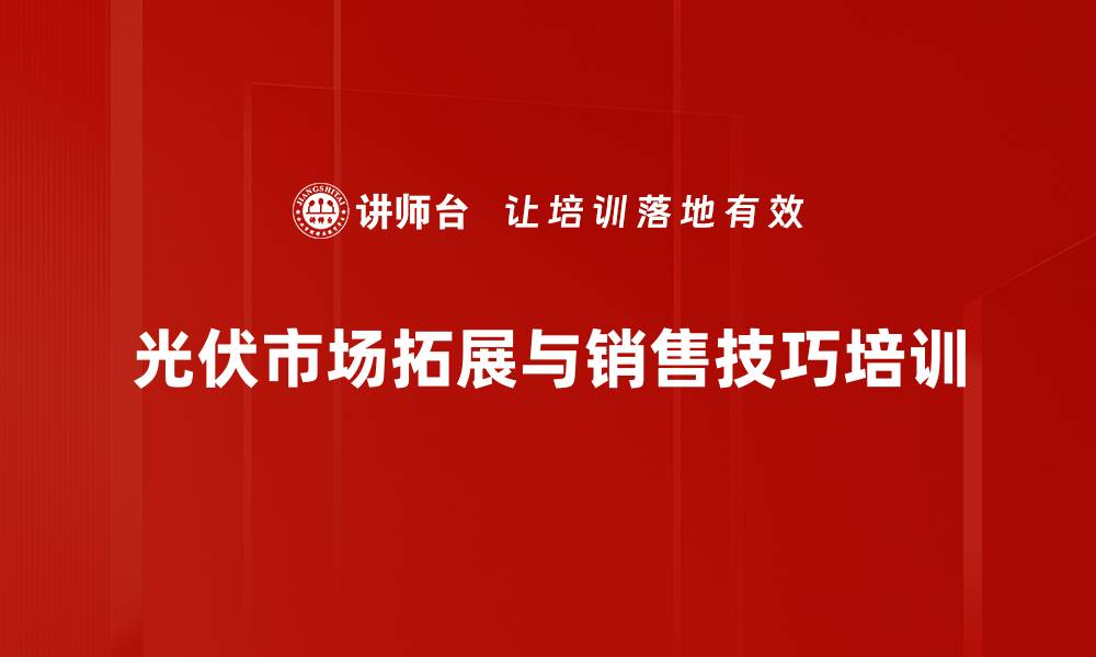 光伏市场拓展与销售技巧培训