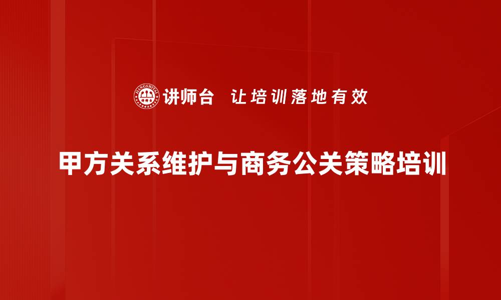 甲方关系维护与商务公关策略培训