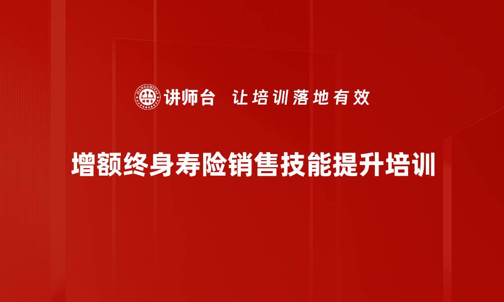 增额终身寿险销售技能提升培训