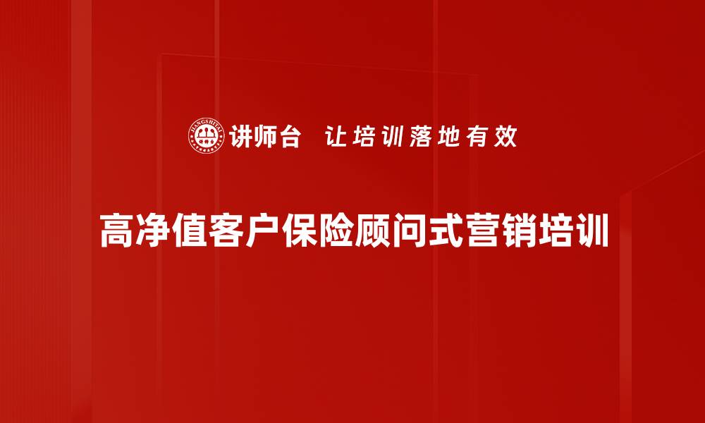 高净值客户保险顾问式营销培训