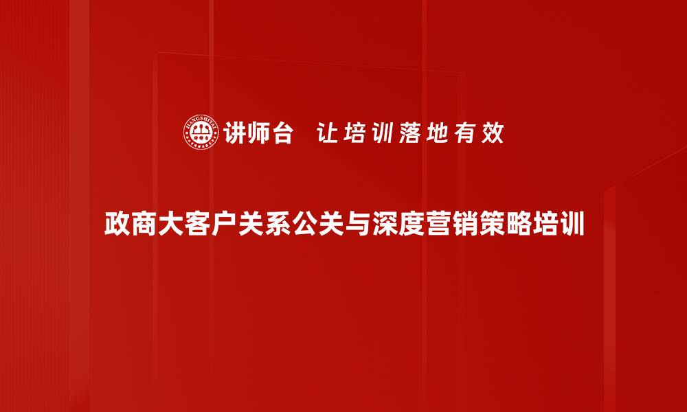 政商大客户关系公关与深度营销策略培训