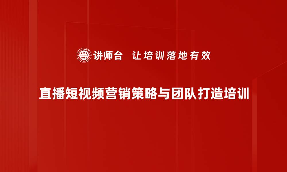 文章短视频与直播电商实战课程助力企业转型的缩略图