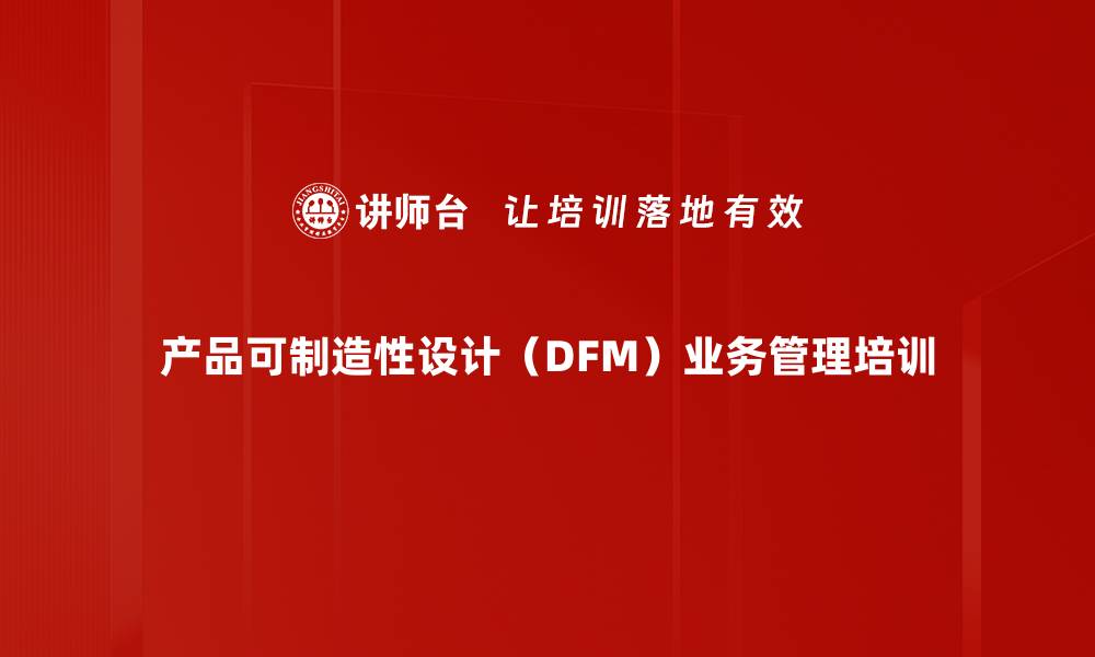 产品可制造性设计（DFM）业务管理培训