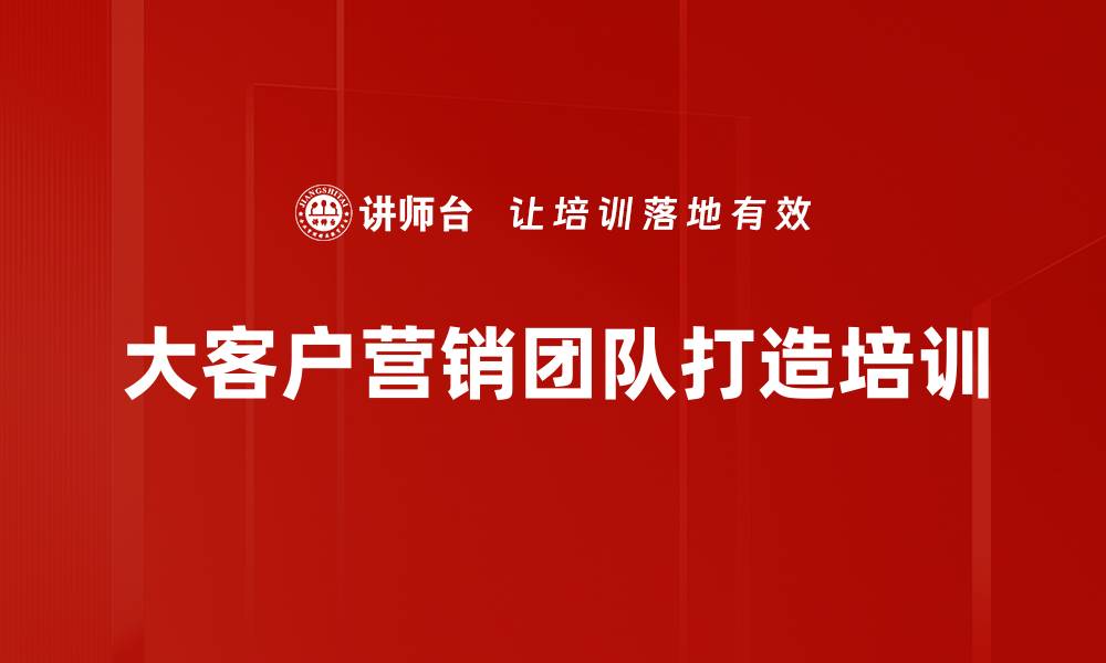 文章大客户营销培训：掌握赢利与策略技巧的缩略图