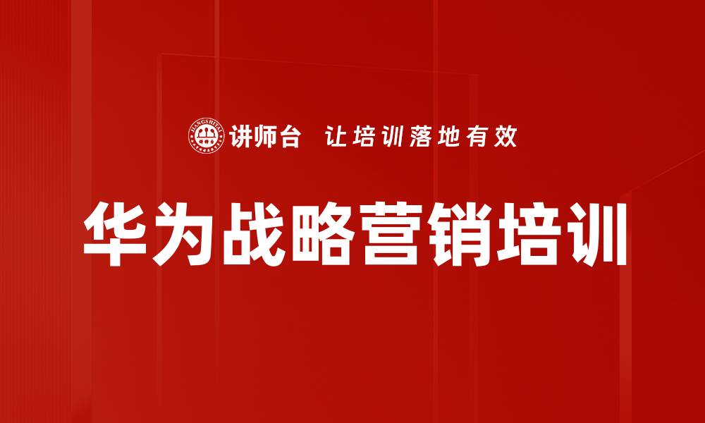 文章华为战略营销课程：开启企业新视野与新策略的缩略图