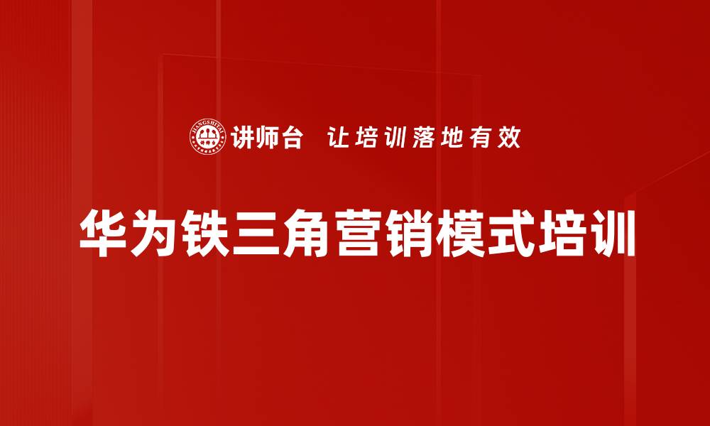 文章华为铁三角营销模式：破解企业增长之道的缩略图