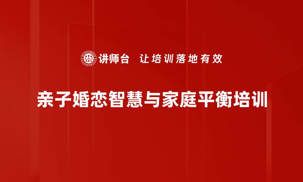 亲子婚恋智慧与家庭平衡培训