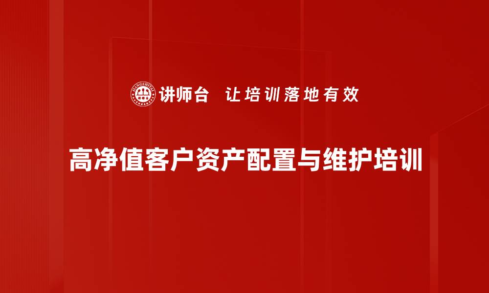 高净值客户资产配置与维护培训