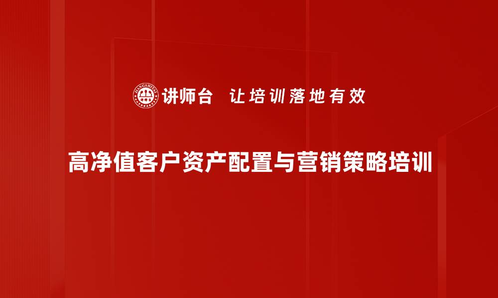 高净值客户资产配置与营销策略培训