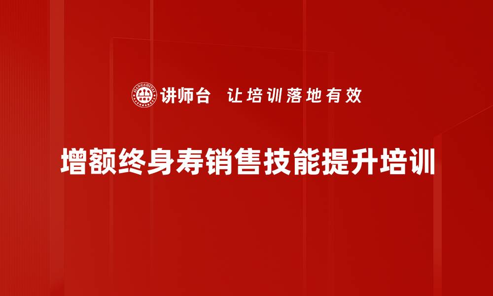 增额终身寿销售技能提升培训