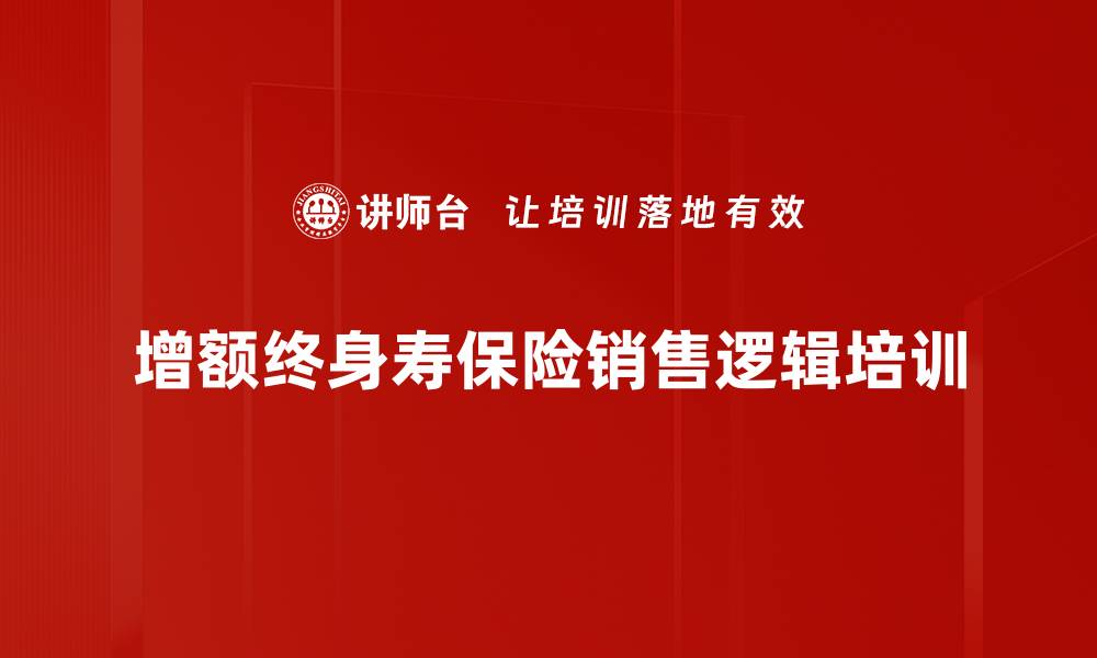 增额终身寿保险销售逻辑培训