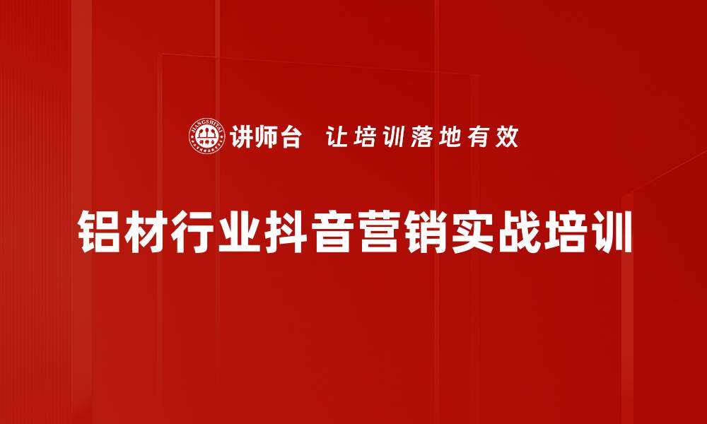 铝材行业抖音营销实战培训