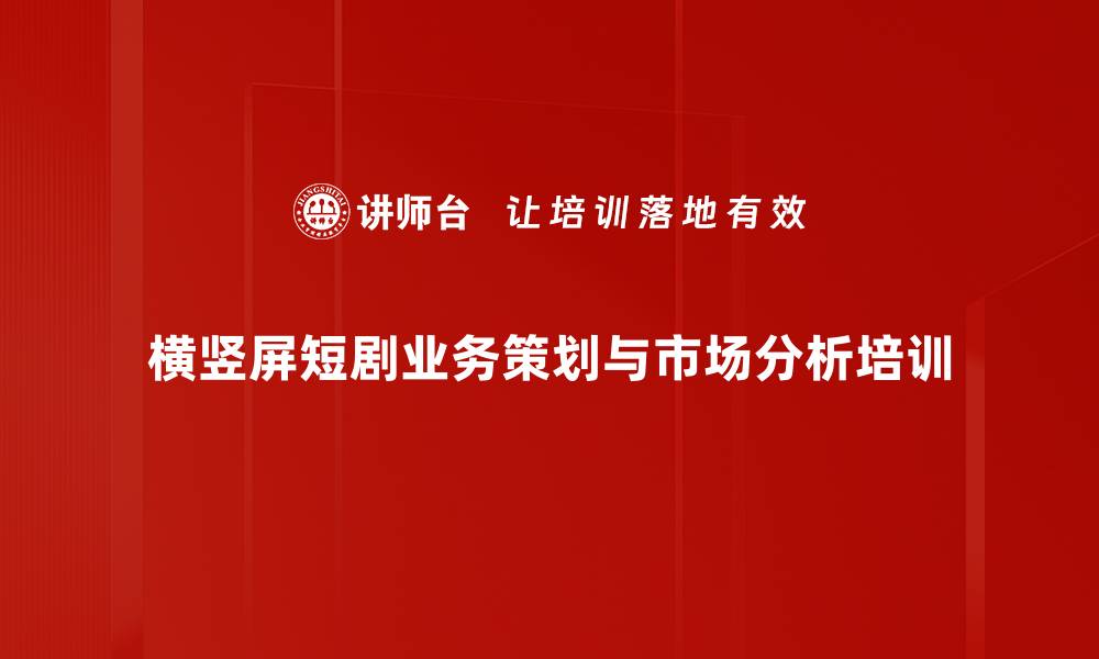 横竖屏短剧业务策划与市场分析培训