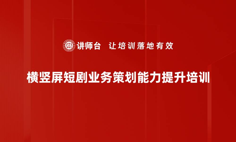 横竖屏短剧业务策划能力提升培训