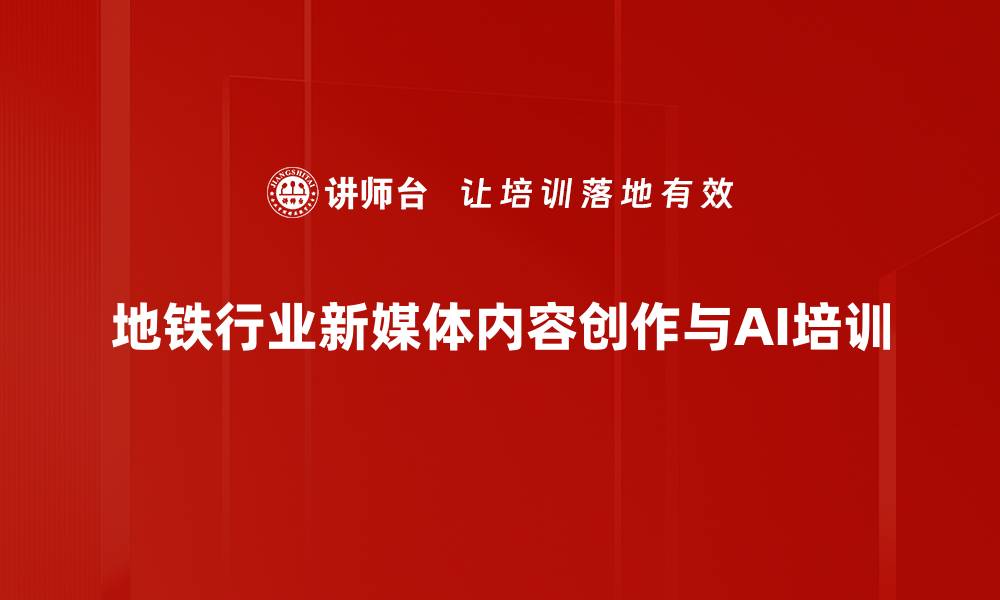 地铁行业新媒体内容创作与AI培训