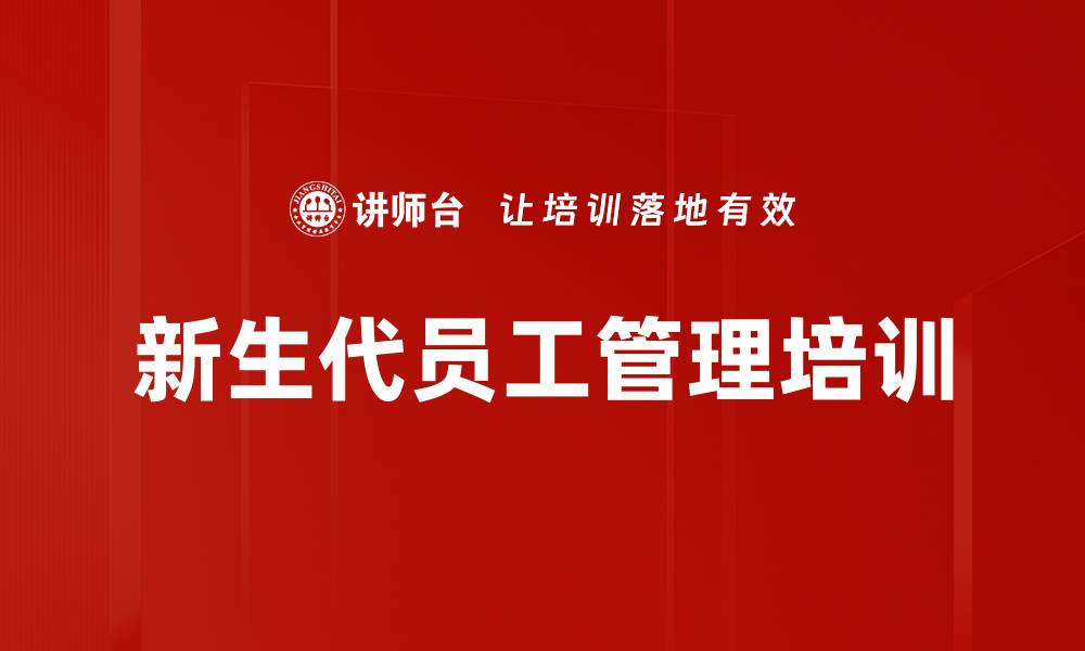 文章新生代员工管理与沟通技巧提升课程的缩略图