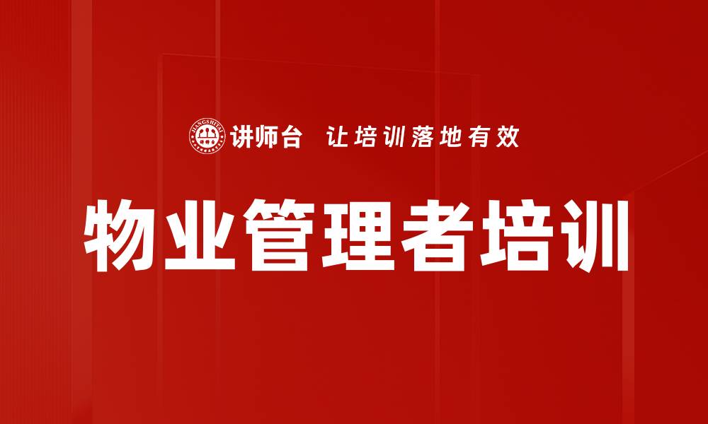 文章提升物业管理者效能的实战课程解析的缩略图