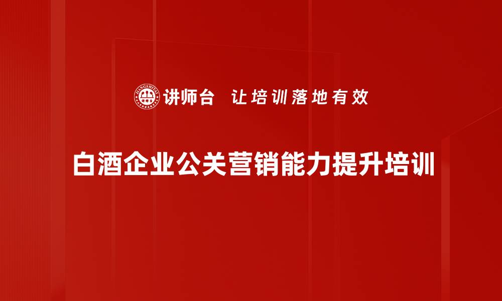 白酒企业公关营销能力提升培训