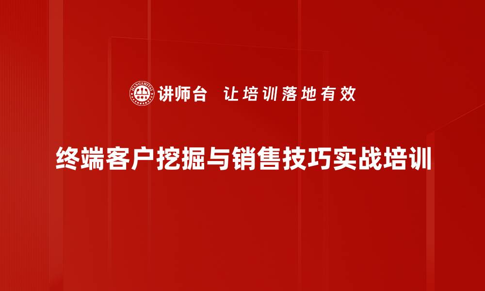 终端客户挖掘与销售技巧实战培训