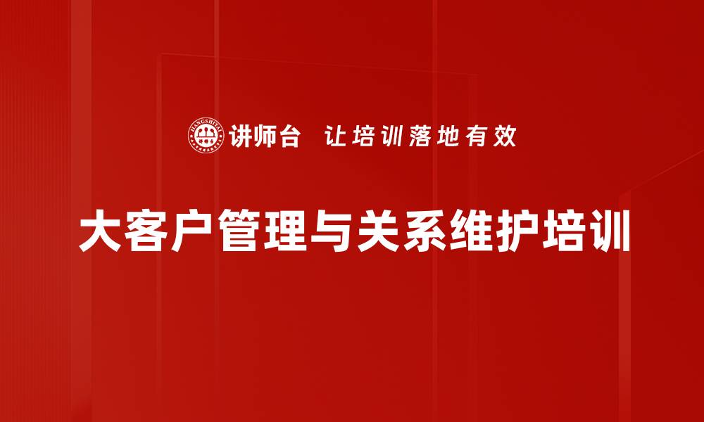 大客户管理与关系维护培训