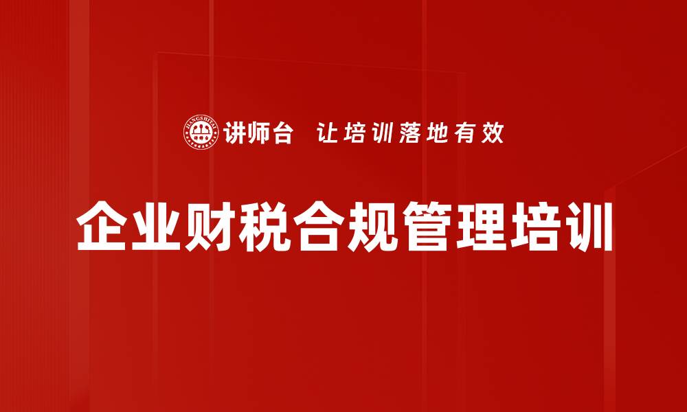 文章财税合规管理课程助力企业应对税务风险的缩略图