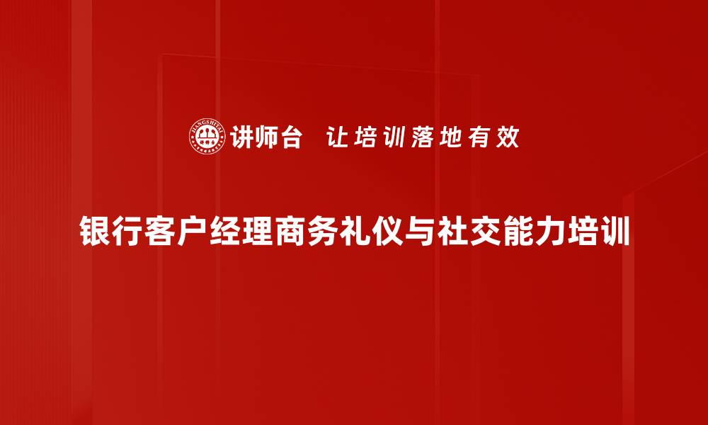 银行客户经理商务礼仪与社交能力培训