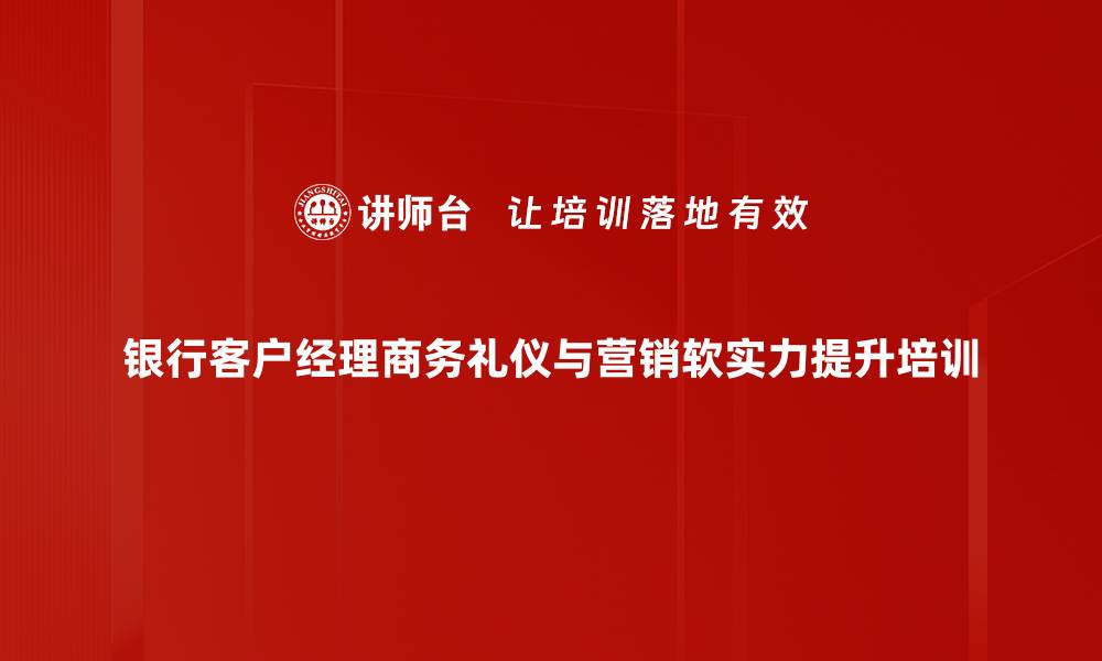 银行客户经理商务礼仪与营销软实力提升培训