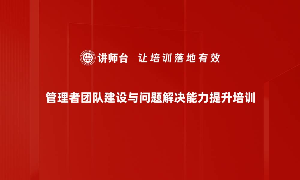 管理者团队建设与问题解决能力提升培训