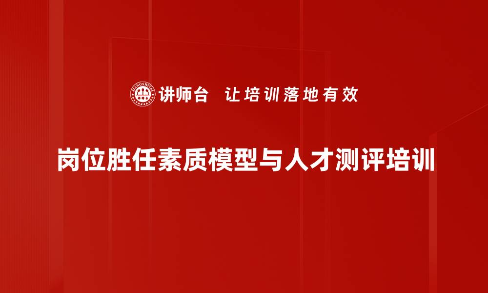 岗位胜任素质模型与人才测评培训