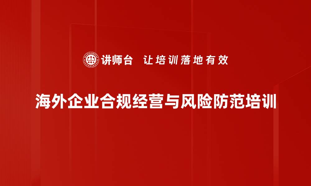 海外企业合规经营与风险防范培训