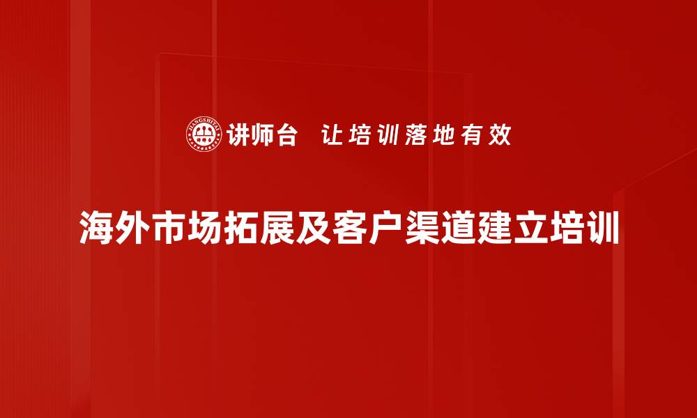 海外市场拓展及客户渠道建立培训