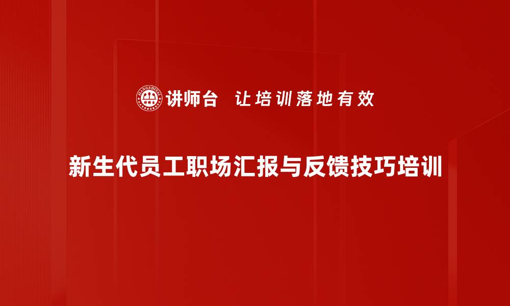 新生代员工职场汇报与反馈技巧培训