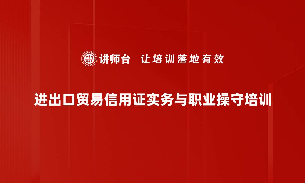 进出口贸易信用证实务与职业操守培训