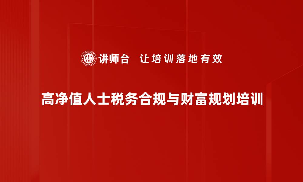 高净值人士税务合规与财富规划培训