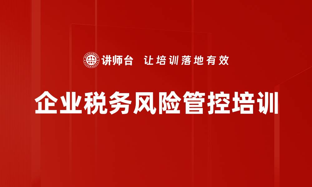 文章税务风险应对培训：助力企业有效控制审计压力的缩略图