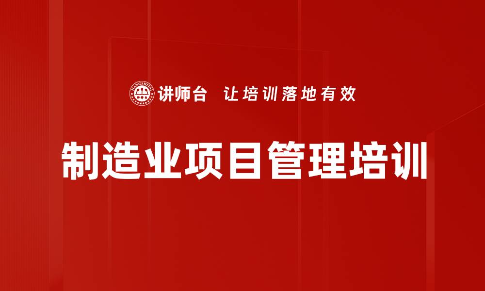 文章制造业项目管理培训：提升企业运作效率和决策能力的缩略图