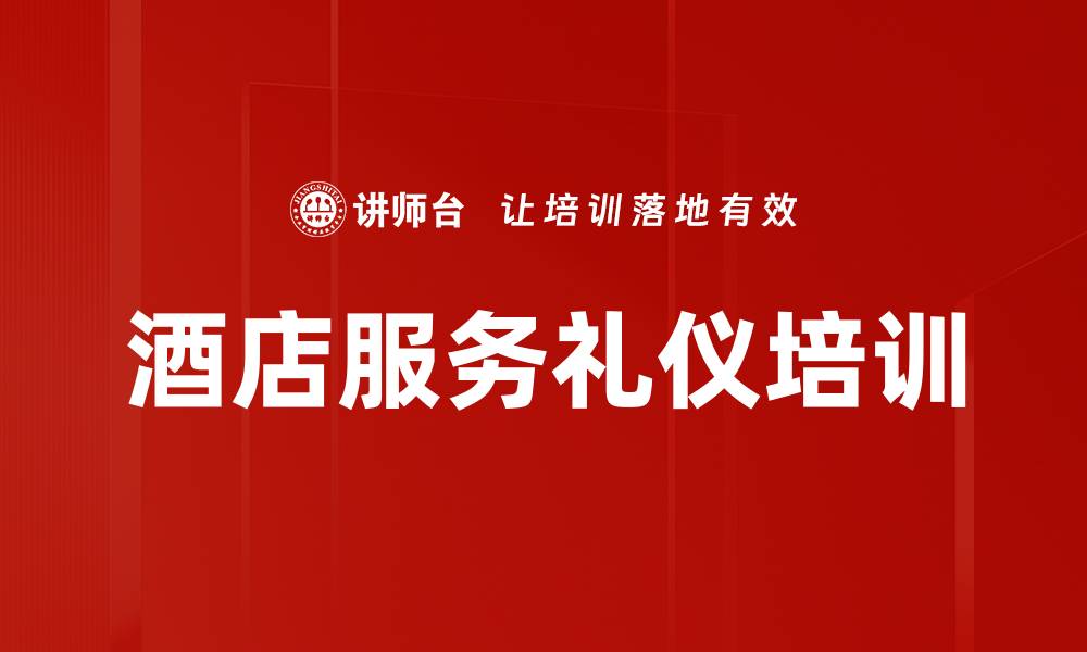 文章酒店服务礼仪培训：提升客户满意度与企业形象的有效策略的缩略图