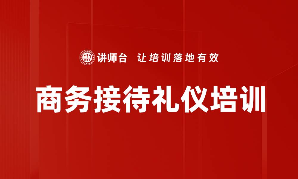 文章商务接待礼仪培训：提升客户沟通与企业形象的关键秘诀的缩略图